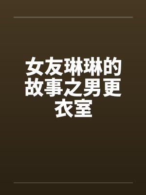 女友琳琳的故事之男更衣室by佚名笔趣阁无弹窗封面