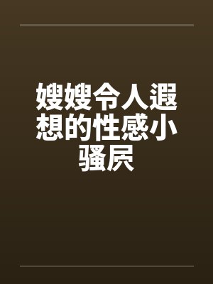 嫂嫂令人遐想的性感小骚屄封面