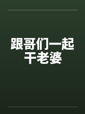 跟哥们一起干老婆by佚名笔趣阁无弹窗封面