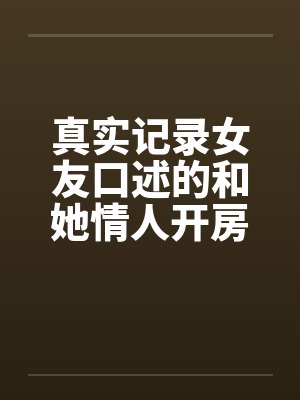 真实记录女友口述的和她情人开房经历by佚名封面