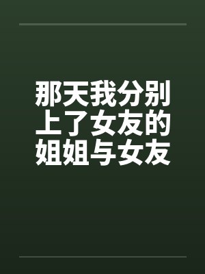 那天我分别上了女友的姐姐与女友by佚名笔趣阁无弹窗封面