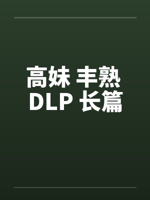 高妹 丰熟 DLP 长篇by佚名笔趣阁无弹窗封面