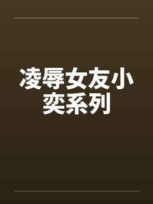 凌辱女友小奕系列笔趣阁无弹窗封面