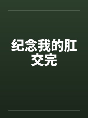 纪念我的肛交完by佚名笔趣阁无弹窗封面