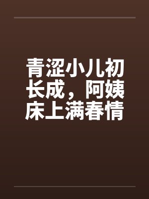 青涩小儿初长成，阿姨床上满春情by佚名笔趣阁无弹窗封面