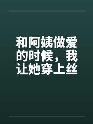 和阿姨做爱的时候，我让她穿上丝袜笔趣阁无弹窗封面