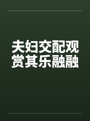 夫妇交配观赏其乐融融笔趣阁无弹窗封面
