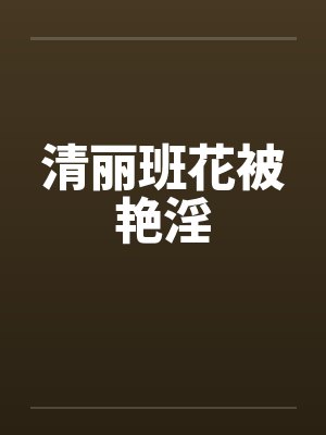 清丽班花被艳淫by佚名封面