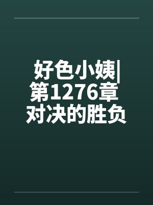 好色小姨|第1276章 对决的胜负by佚名笔趣阁无弹窗封面