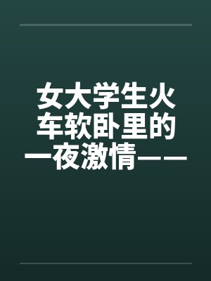 女大学生火车软卧里的一夜激情——真实故事by佚名笔趣阁无弹窗封面