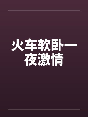 火车软卧一夜激情封面