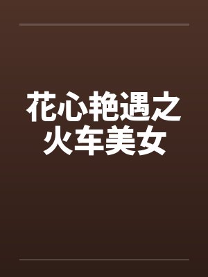 花心艳遇之火车美女笔趣阁无弹窗封面