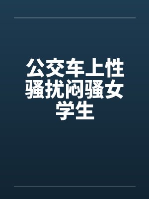 公交车上性骚扰闷骚女学生by佚名封面