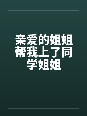 亲爱的姐姐帮我上了同学姐姐by佚名笔趣阁无弹窗封面