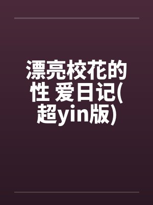 漂亮校花的性 爱日记(超yin版)笔趣阁无弹窗封面