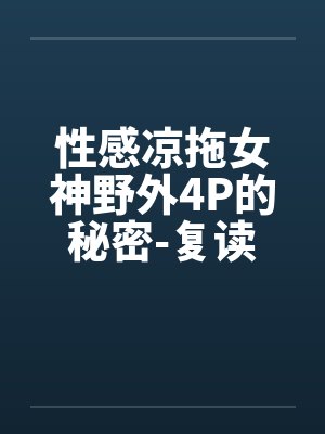 性感凉拖女神野外4P的秘密-复读奇遇by佚名封面