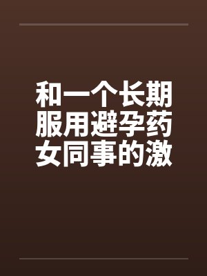 和一个长期服用避孕药女同事的激情封面