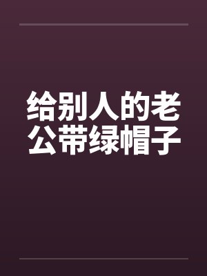 给别人的老公带绿帽子笔趣阁无弹窗封面