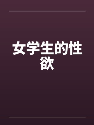女学生的性欲笔趣阁无弹窗封面