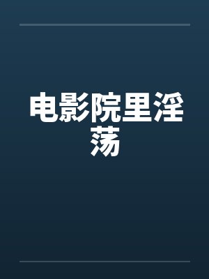 电影院里淫荡by佚名笔趣阁无弹窗封面