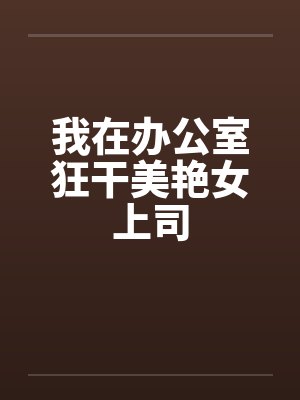 我在办公室狂干美艳女上司封面