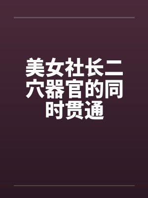 美女社长二穴器官的同时贯通by佚名笔趣阁无弹窗封面