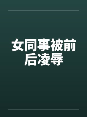 女同事被前后凌辱by佚名封面