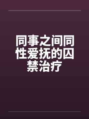 同事之间同性爱抚的囚禁治疗by佚名封面