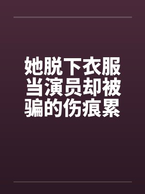她脱下衣服当演员却被骗的伤痕累累！封面