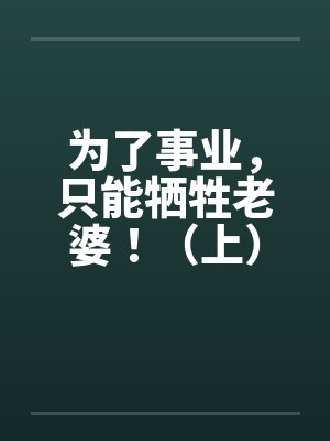 为了事业，只能牺牲老婆！（上）by佚名封面