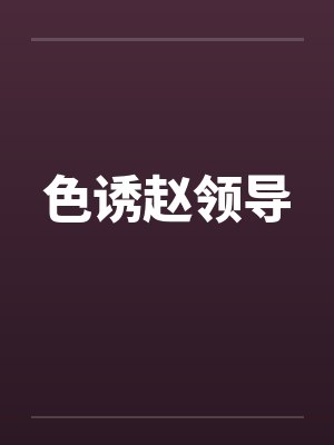 色诱赵领导笔趣阁无弹窗封面