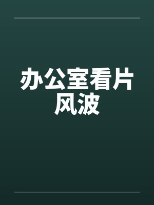 办公室看片风波by佚名笔趣阁无弹窗封面