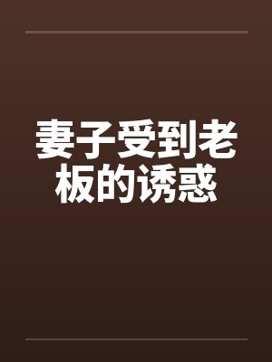 妻子受到老板的诱惑笔趣阁无弹窗封面