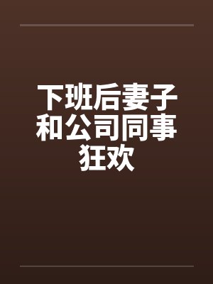 下班后妻子和公司同事狂欢封面