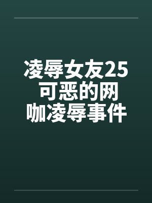 凌辱女友25 可恶的网咖凌辱事件笔趣阁无弹窗封面