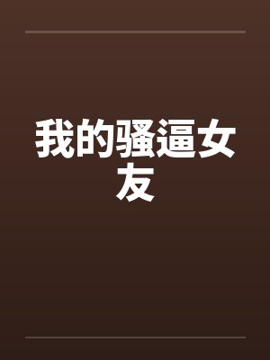 我的骚逼女友by佚名笔趣阁无弹窗封面