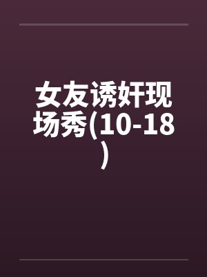 女友诱奸现场秀(10-18)封面