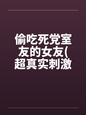 偷吃死党室友的女友(超真实刺激）笔趣阁无弹窗封面
