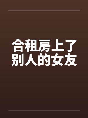 合租房上了别人的女友by佚名笔趣阁无弹窗封面