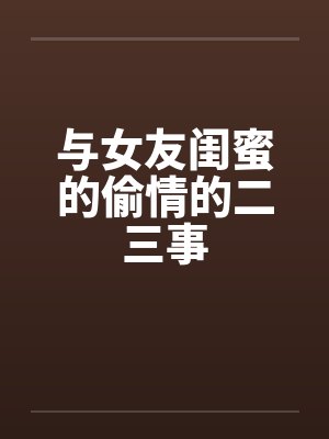 与女友闺蜜的偷情的二三事by佚名笔趣阁无弹窗封面