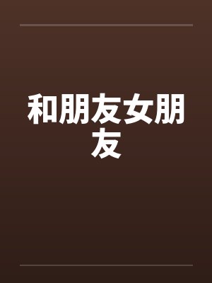 和朋友女朋友by佚名笔趣阁无弹窗封面