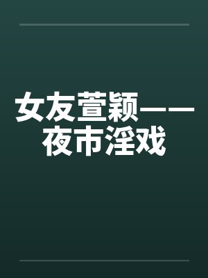 女友萱颖——夜市淫戏by佚名封面