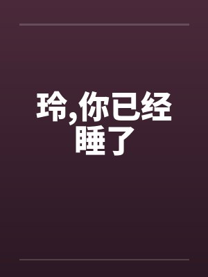 玲,你已经睡了by佚名笔趣阁无弹窗封面