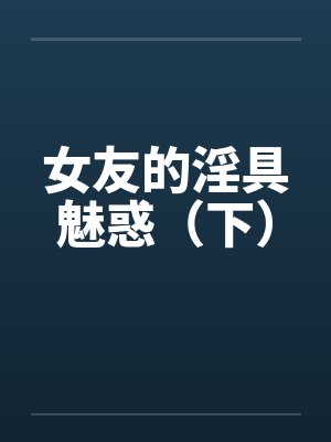 女友的淫具魅惑（下）by佚名笔趣阁无弹窗封面