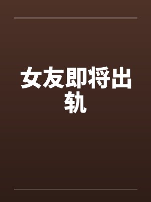 女友即将出轨笔趣阁无弹窗封面
