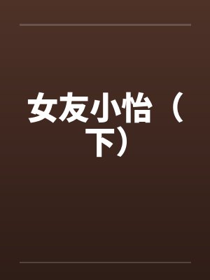 女友小怡（下）by佚名笔趣阁无弹窗封面