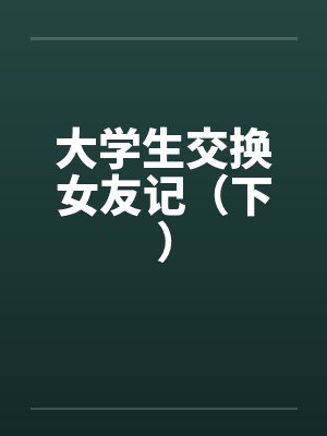 大学生交换女友记（下）笔趣阁无弹窗封面