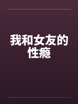 我和女友的性瘾笔趣阁无弹窗封面