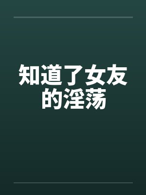 知道了女友的淫荡笔趣阁无弹窗封面