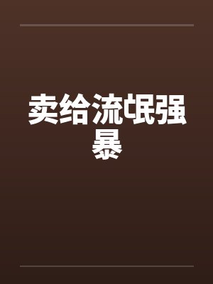 卖给流氓强暴笔趣阁无弹窗封面